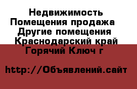 Недвижимость Помещения продажа - Другие помещения. Краснодарский край,Горячий Ключ г.